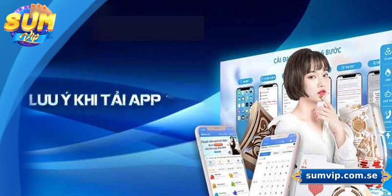 Những lưu ý khi tải app Sumvip về điện thoại