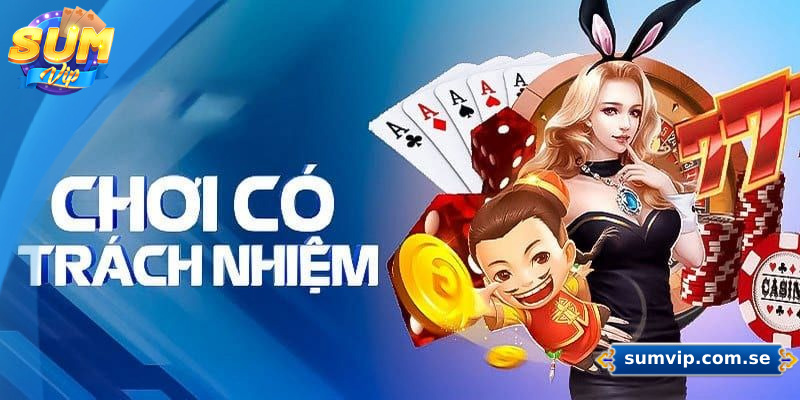 Vai trò của chính sách chơi có trách nhiệm Sumvip